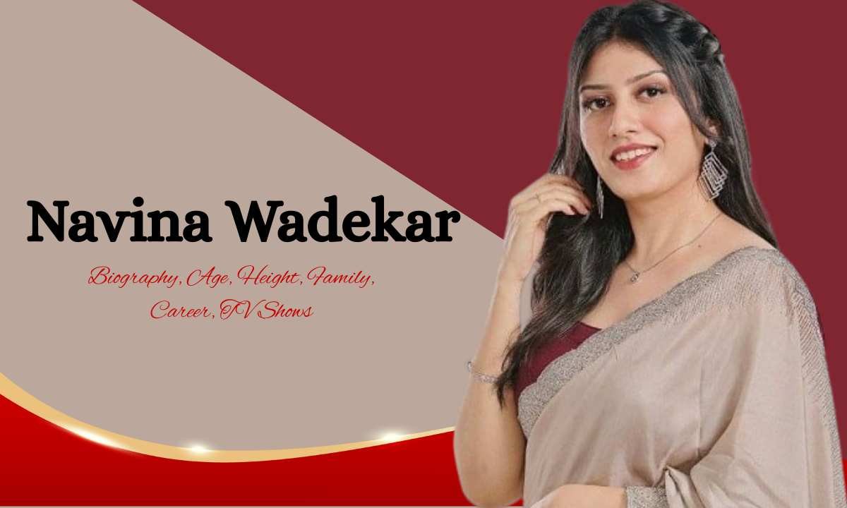 Navina Wadekar: Biography, Age, Height, Family, Career, TV Shows, Net worth & More