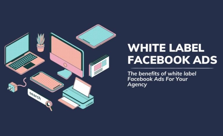 " Benefits of Using White Label Facebook Ads for Your Business"