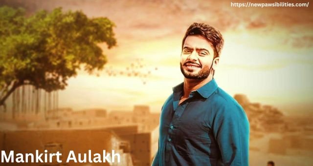 Mankirt Aulakh BIO – A Punjabi Music Sensation