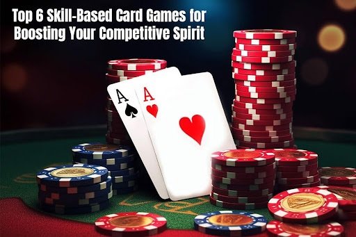 Top 6 Skill-based Card Games for Boosting Your Competitive Spirit